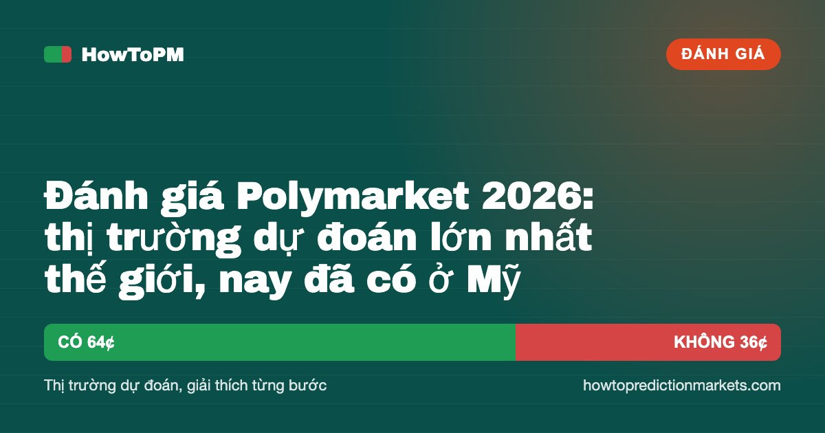 Đánh giá Polymarket 2026: thị trường dự đoán lớn nhất thế giới, nay đã có ở Mỹ